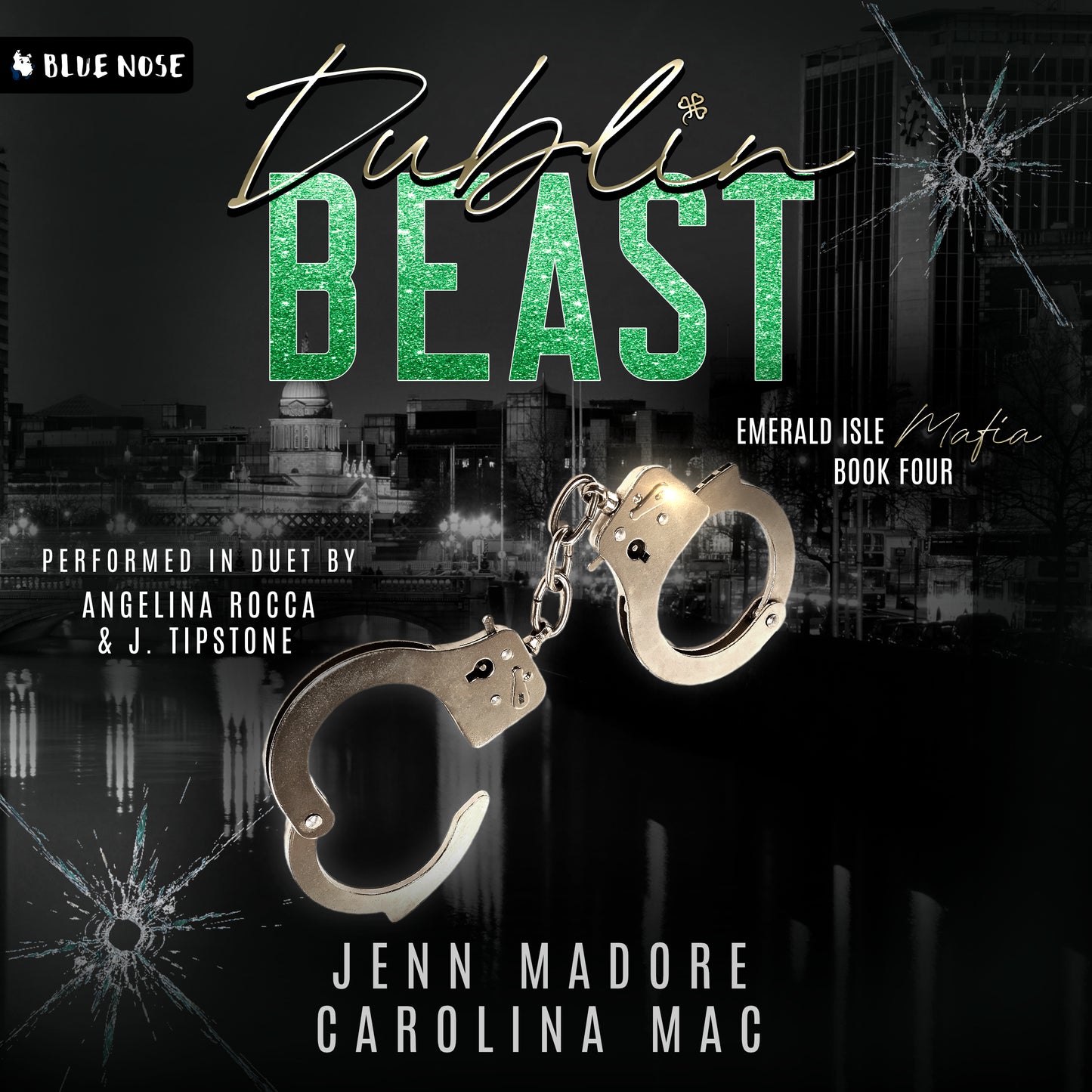 Audiobook cover for Dublin Beast by Jenn Madore and Carolina Mac. Performed in duet by Angelina Rocca and J. Tipstone. Produced by Blue Nose AUDIO. Emerald Isle Mafia book 4. Handcuffs over a black and white cityscape looking through bullet-hole ridden glass.