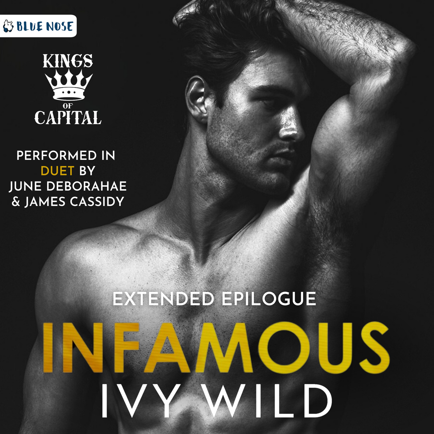 Audiobook Cover for Infamous Extended Epilogue by Ivy Wild, performed in Duet by Jue deBorahae and James Cassidy. Produced by Blue Nose AUDIO. Kings of Capital. Black and white photo of shirtless fit man with arm over head looking left under white and gold text.